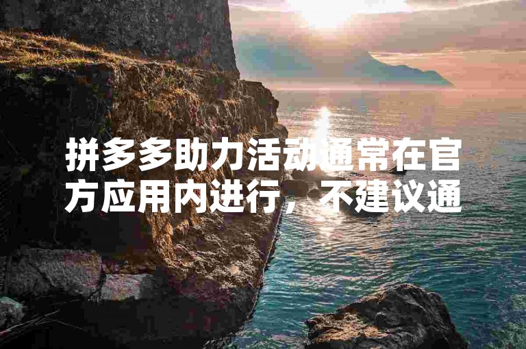 拼多多助力活动通常在官方应用内进行，不建议通过非官方渠道寻求助力。