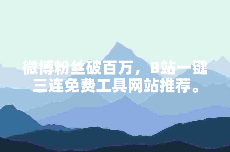 微博粉丝破百万，B站一键三连免费工具网站推荐。