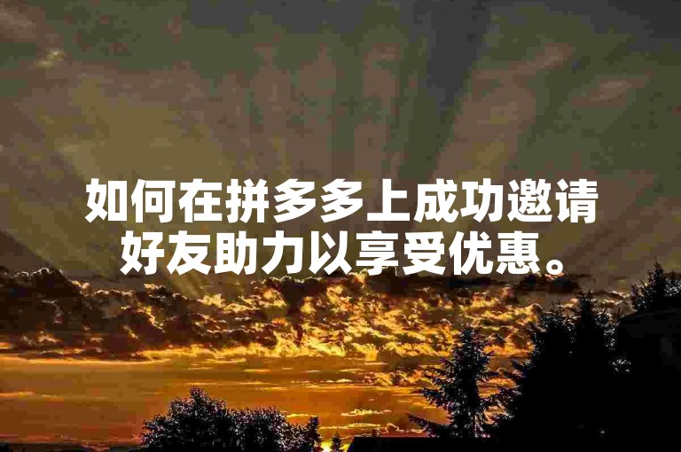 如何在拼多多上成功邀请好友助力以享受优惠。