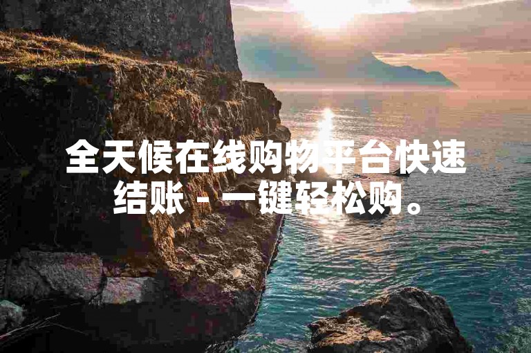 全天候在线购物平台快速结账 - 一键轻松购。