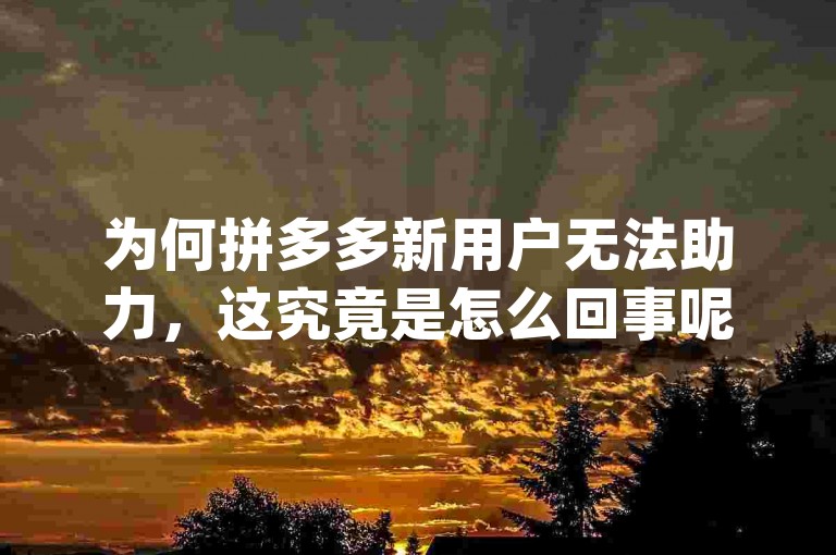 为何拼多多新用户无法助力，这究竟是怎么回事呢？{pdd帮点}