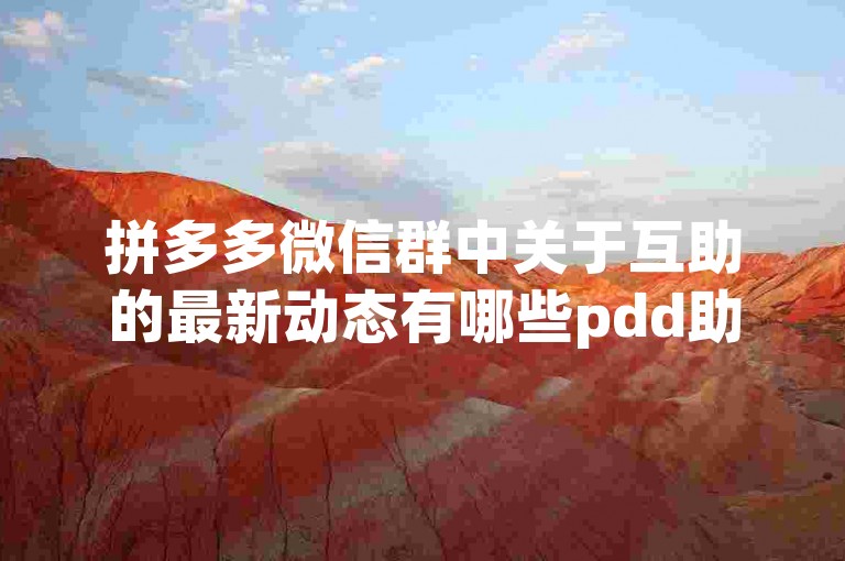 拼多多微信群中关于互助的最新动态有哪些pdd助力信息？
