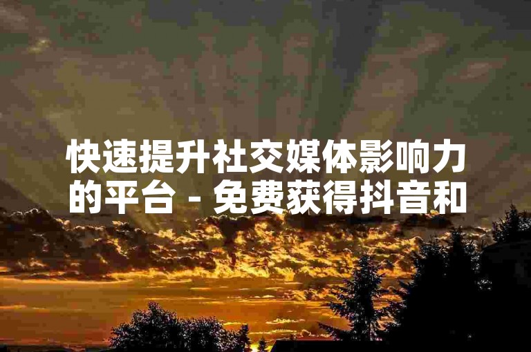 快速提升社交媒体影响力的平台 - 免费获得抖音和快手的点赞与播放量。