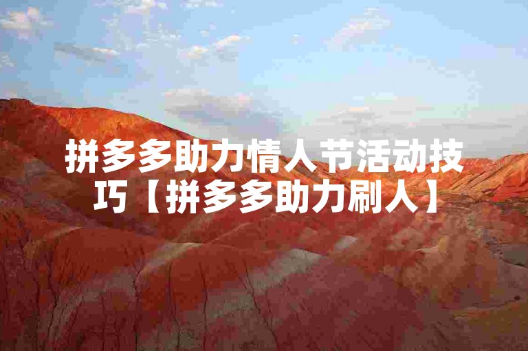 拼多多助力情人节活动技巧【拼多多助力刷人】