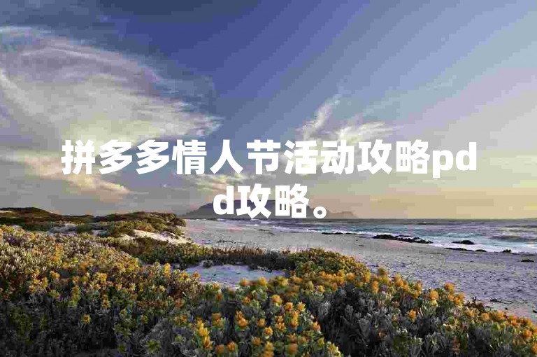 拼多多情人节活动攻略pdd攻略。