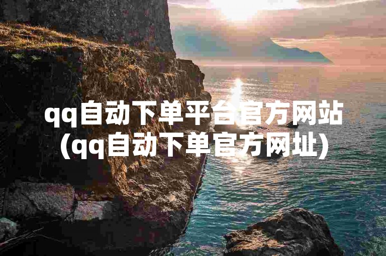 qq自动下单平台官方网站(qq自动下单官方网址)