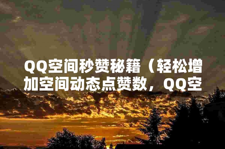 QQ空间秒赞秘籍（轻松增加空间动态点赞数，QQ空间秒赞攻略）