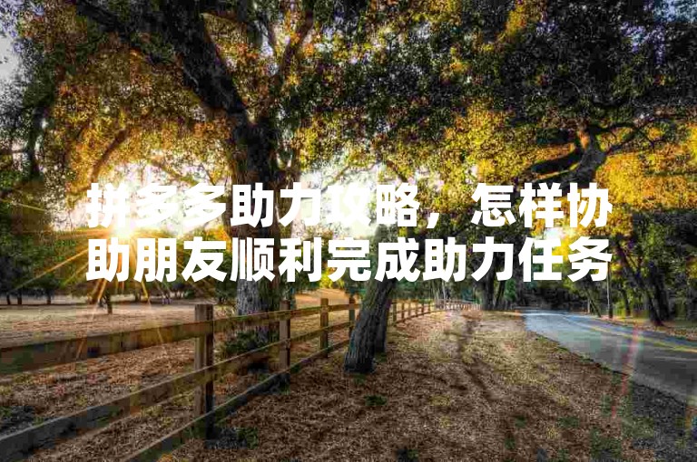 拼多多助力攻略，怎样协助朋友顺利完成助力任务？