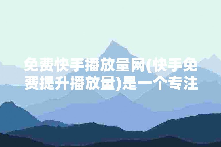 免费快手播放量网(快手免费提升播放量)是一个专注于帮助用户提高视频观看次数的平台。