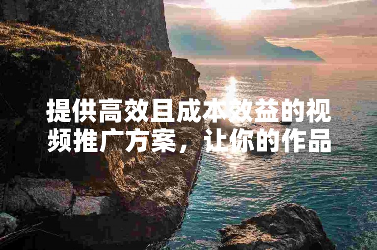 提供高效且成本效益的视频推广方案，让你的作品在快手上迅速获得高播放量和大量点赞。