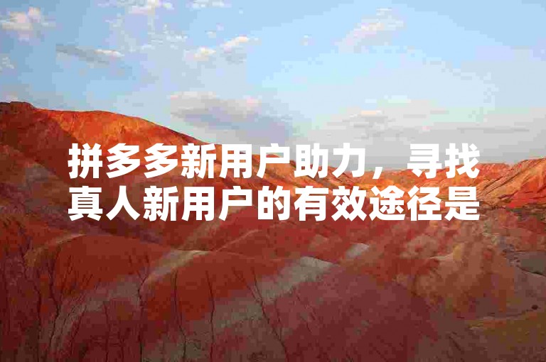 拼多多新用户助力，寻找真人新用户的有效途径是什么？