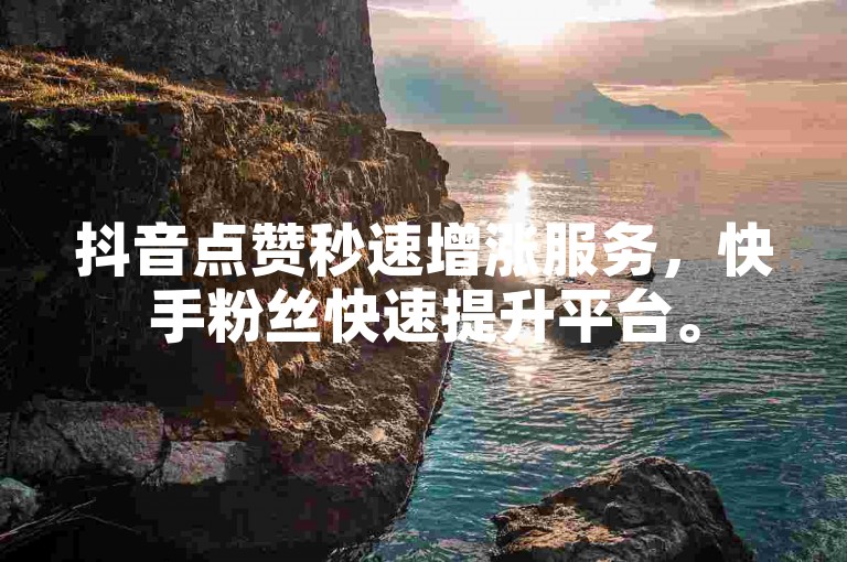抖音点赞秒速增涨服务，快手粉丝快速提升平台。