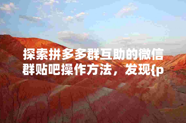 探索拼多多群互助的微信群贴吧操作方法，发现{pdd助力网站}提供的便捷途径。