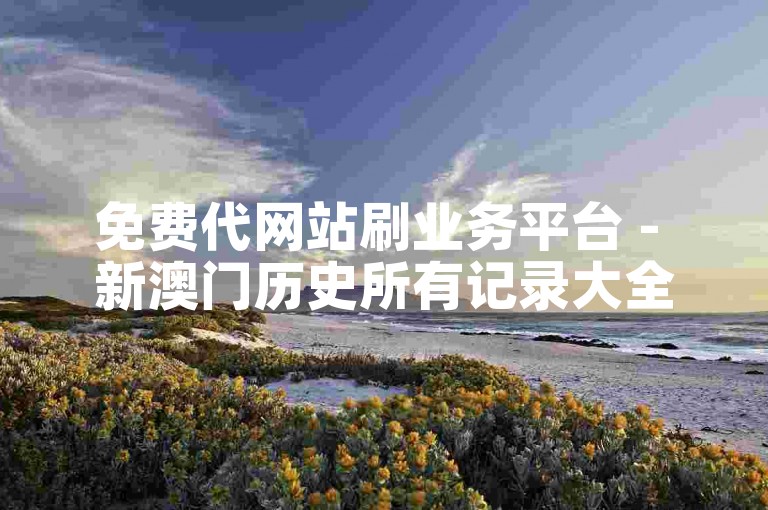免费代网站刷业务平台 - 新澳门历史所有记录大全