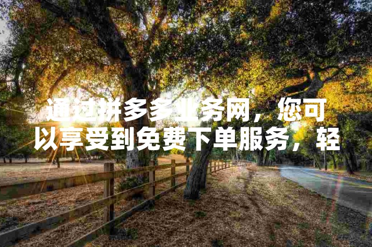 通过拼多多业务网，您可以享受到免费下单服务，轻松实现抖音播放量达到1000的目标。