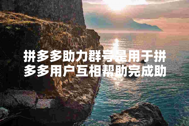 拼多多助力群号是用于拼多多用户互相帮助完成助力活动的社交群组编号。