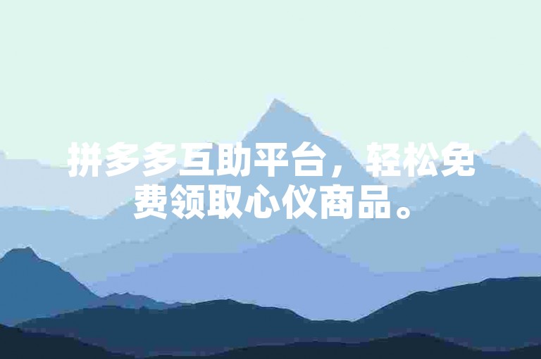 拼多多互助平台，轻松免费领取心仪商品。