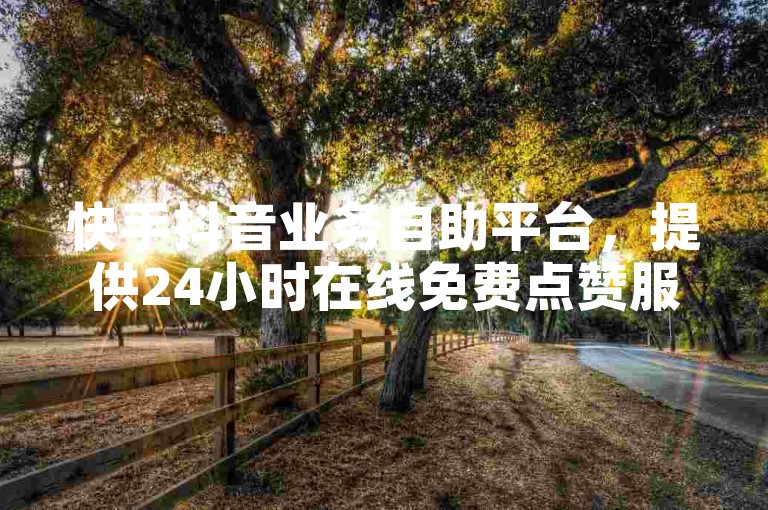 快手抖音业务自助平台，提供24小时在线免费点赞服务，双击播放仅需0.01元，大地房产马山肥装修活动特惠中，超低价震撼来袭！
