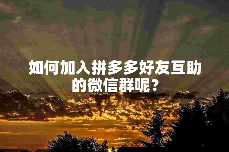 如何加入拼多多好友互助的微信群呢？