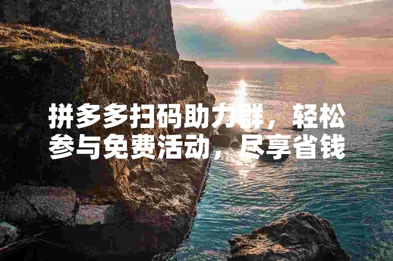 拼多多扫码助力群，轻松参与免费活动，尽享省钱新策略！