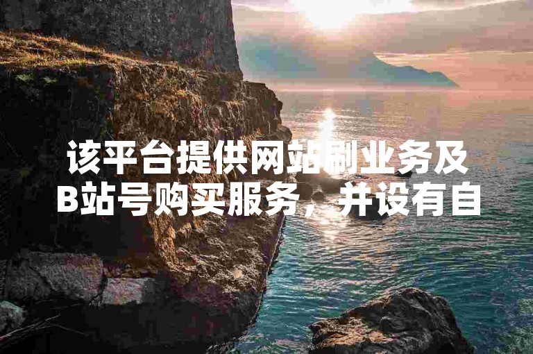 该平台提供网站刷业务及B站号购买服务，并设有自动发卡功能。