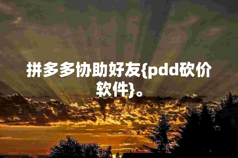 拼多多协助好友{pdd砍价软件}。