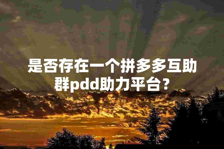 是否存在一个拼多多互助群pdd助力平台？