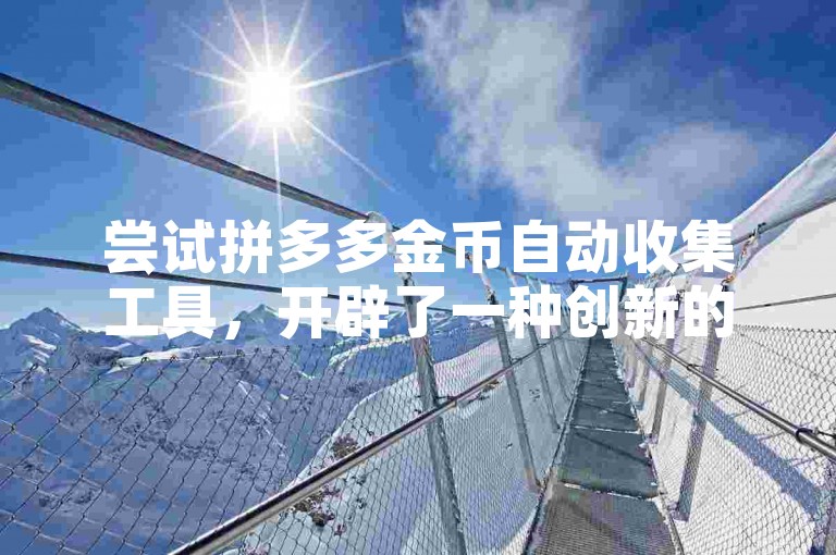 尝试拼多多金币自动收集工具，开辟了一种创新的盈利途径。