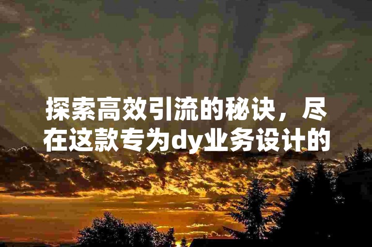 探索高效引流的秘诀，尽在这款专为dy业务设计的低价自助下单软件——好物助手，让您的业务增长如虎添翼。