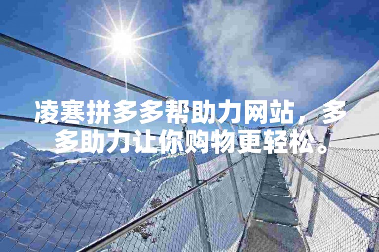 凌寒拼多多帮助力网站，多多助力让你购物更轻松。