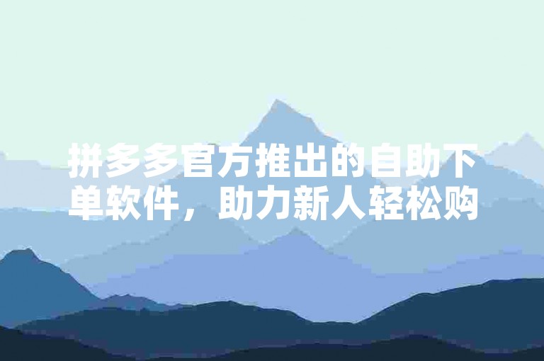 拼多多官方推出的自助下单软件，助力新人轻松购物。