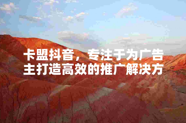 卡盟抖音，专注于为广告主打造高效的推广解决方案。