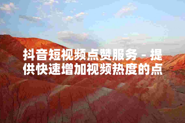 抖音短视频点赞服务 - 提供快速增加视频热度的点赞套餐。