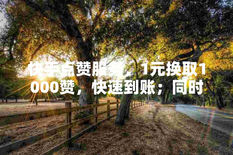 快手点赞服务，1元换取1000赞，快速到账；同时提供24小时自助免费下单软件。