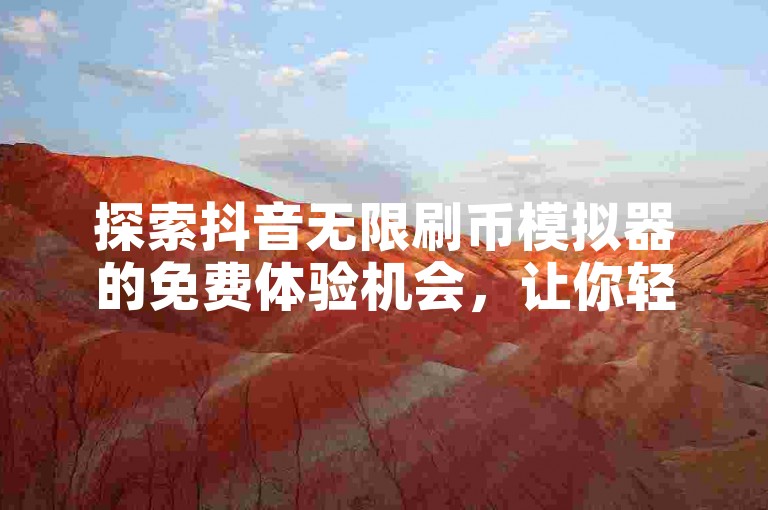 探索抖音无限刷币模拟器的免费体验机会，让你轻松享受虚拟货币带来的乐趣。