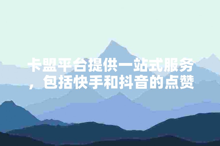卡盟平台提供一站式服务，包括快手和抖音的点赞员接单软件，助力您的视频流量快速增长。