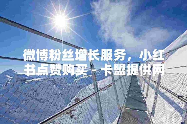 微博粉丝增长服务，小红书点赞购买 - 卡盟提供网易云音乐会员 - 卡盟优惠自助订购平台。