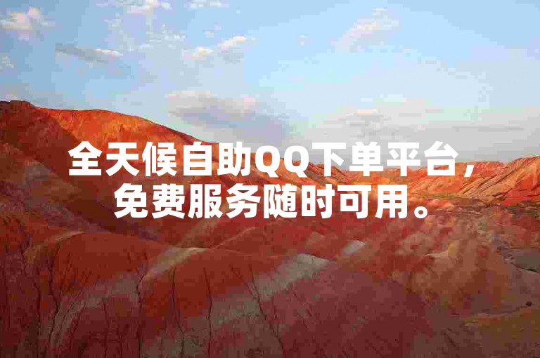 全天候自助QQ下单平台，免费服务随时可用。
