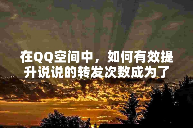 在QQ空间中，如何有效提升说说的转发次数成为了用户们热议的话题。