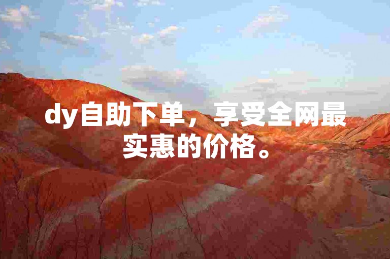dy自助下单，享受全网最实惠的价格。
