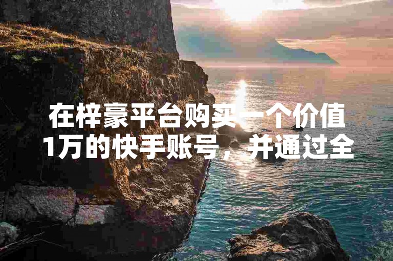 在梓豪平台购买一个价值1万的快手账号，并通过全国系统入口进行重名查询。