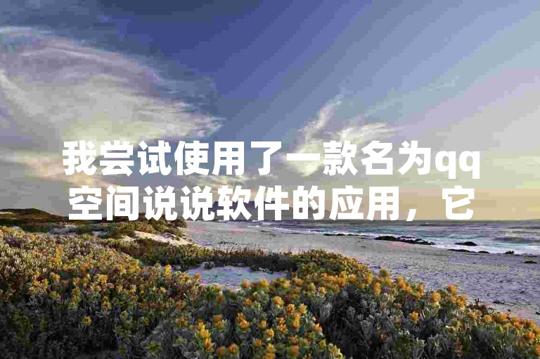 我尝试使用了一款名为qq空间说说软件的应用，它帮助我轻松管理我的社交媒体动态。