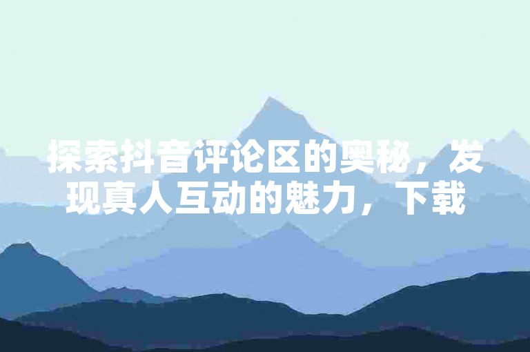 探索抖音评论区的奥秘，发现真人互动的魅力，下载黑科技引流工具，卡盟官网等你来挖掘全网最低价的24小时自助服务。