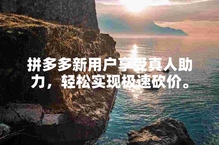 拼多多新用户享受真人助力，轻松实现极速砍价。