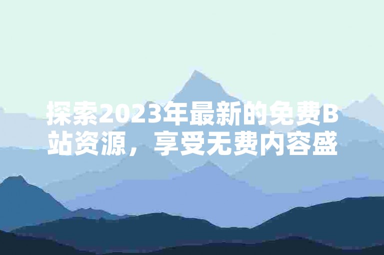 探索2023年最新的免费B站资源，享受无费内容盛宴，同时发现快手万粉账号的超值购买平台。