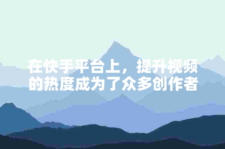 在快手平台上，提升视频的热度成为了众多创作者追求的目标（快手热度提升攻略，内容创作者的必备技巧）。