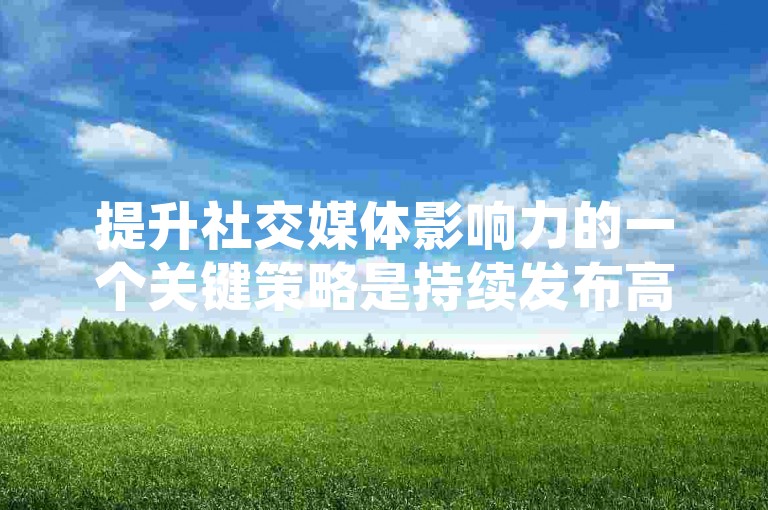 提升社交媒体影响力的一个关键策略是持续发布高质量且具有互动性的内容，这样能够吸引更多的关注者并鼓励现有粉丝的积极参与。
