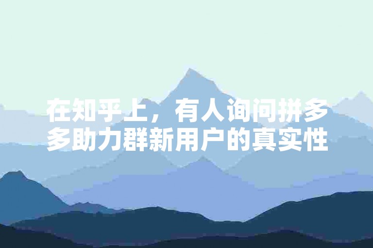在知乎上，有人询问拼多多助力群新用户的真实性。