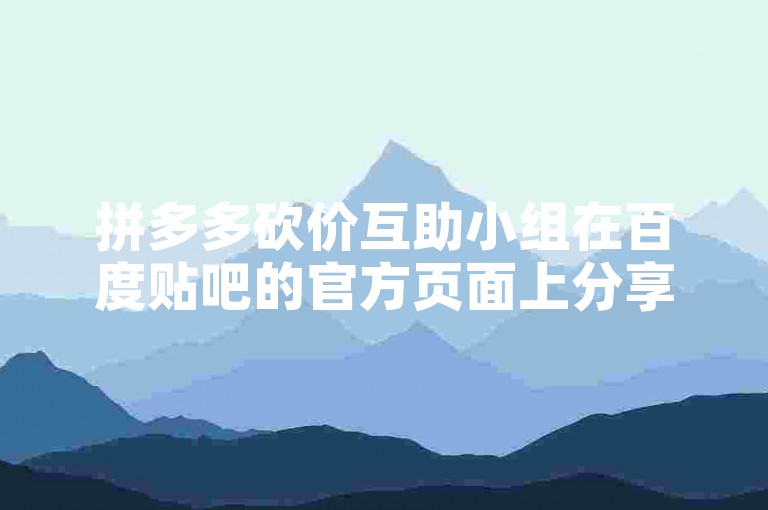 拼多多砍价互助小组在百度贴吧的官方页面上分享了一款实用的拼多多砍价工具。