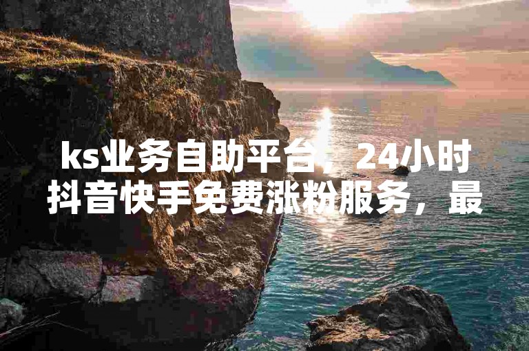ks业务自助平台，24小时抖音快手免费涨粉服务，最低价卡盟网站Xhs独家揭秘。